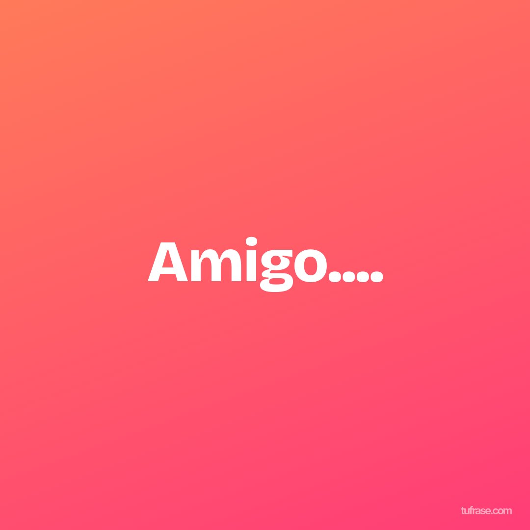 Amigo....
