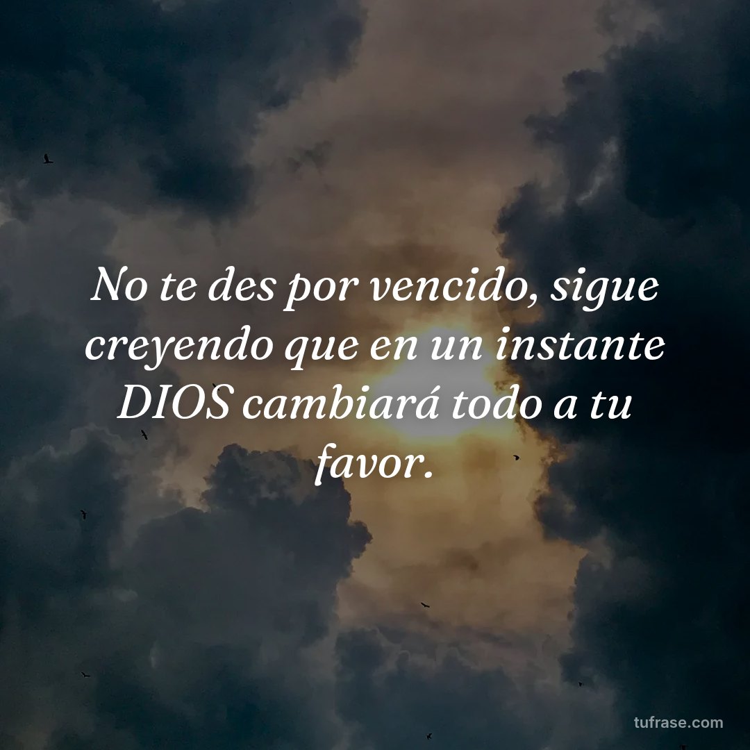 No te des por vencido, sigue creyendo que en un instante DIOS cambiará todo a tu favor.