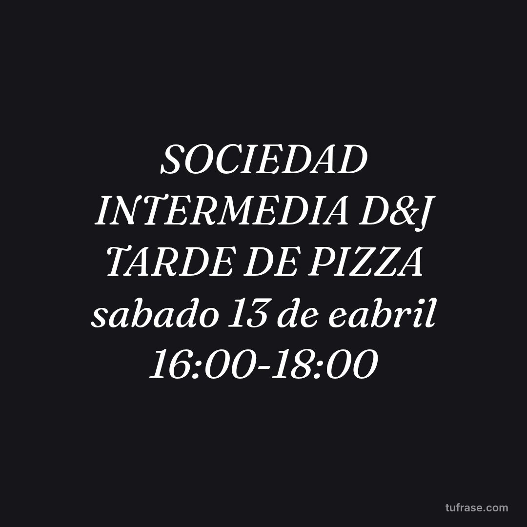 SOCIEDAD INTERMEDIA D&J TARDE DE PIZZA sabado 13 de eabril 16:00-18:00