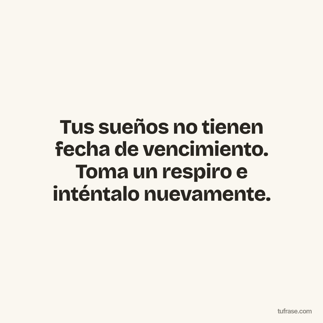 Tus sueños no tienen fecha de vencimiento. Toma un respiro e inténtalo nuevamente.