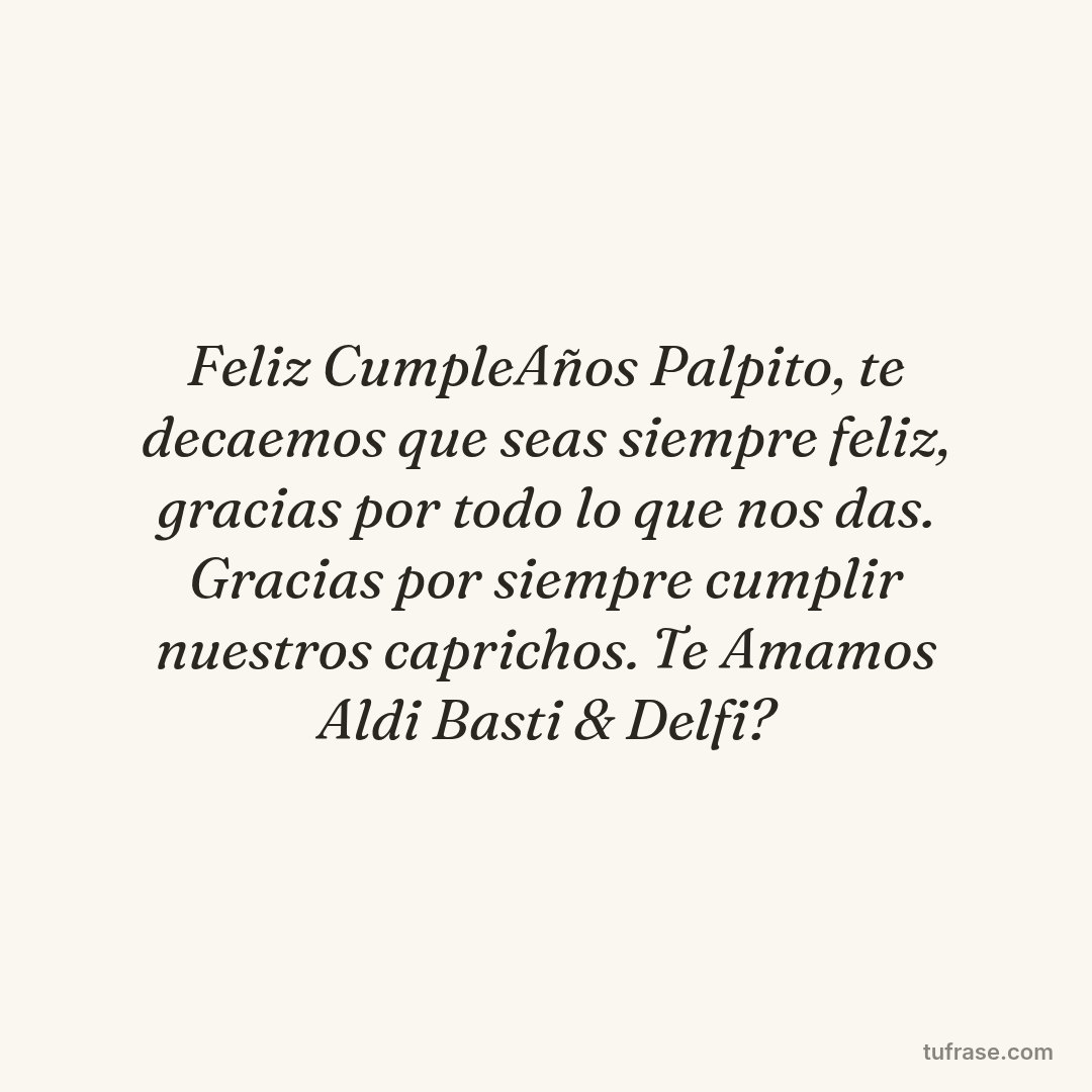 Feliz CumpleAños Palpito, te decaemos que seas siempre feliz, gracias por todo lo que nos das. Gracias por siempre cumplir nuestros caprichos. Te Amamos Aldi Basti & Delfi?