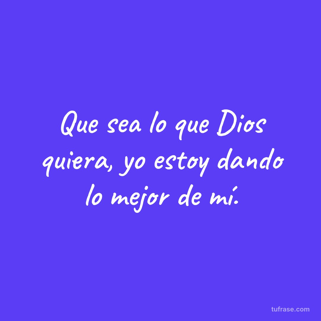 Que sea lo que Dios quiera, yo estoy dando lo mejor de mí.