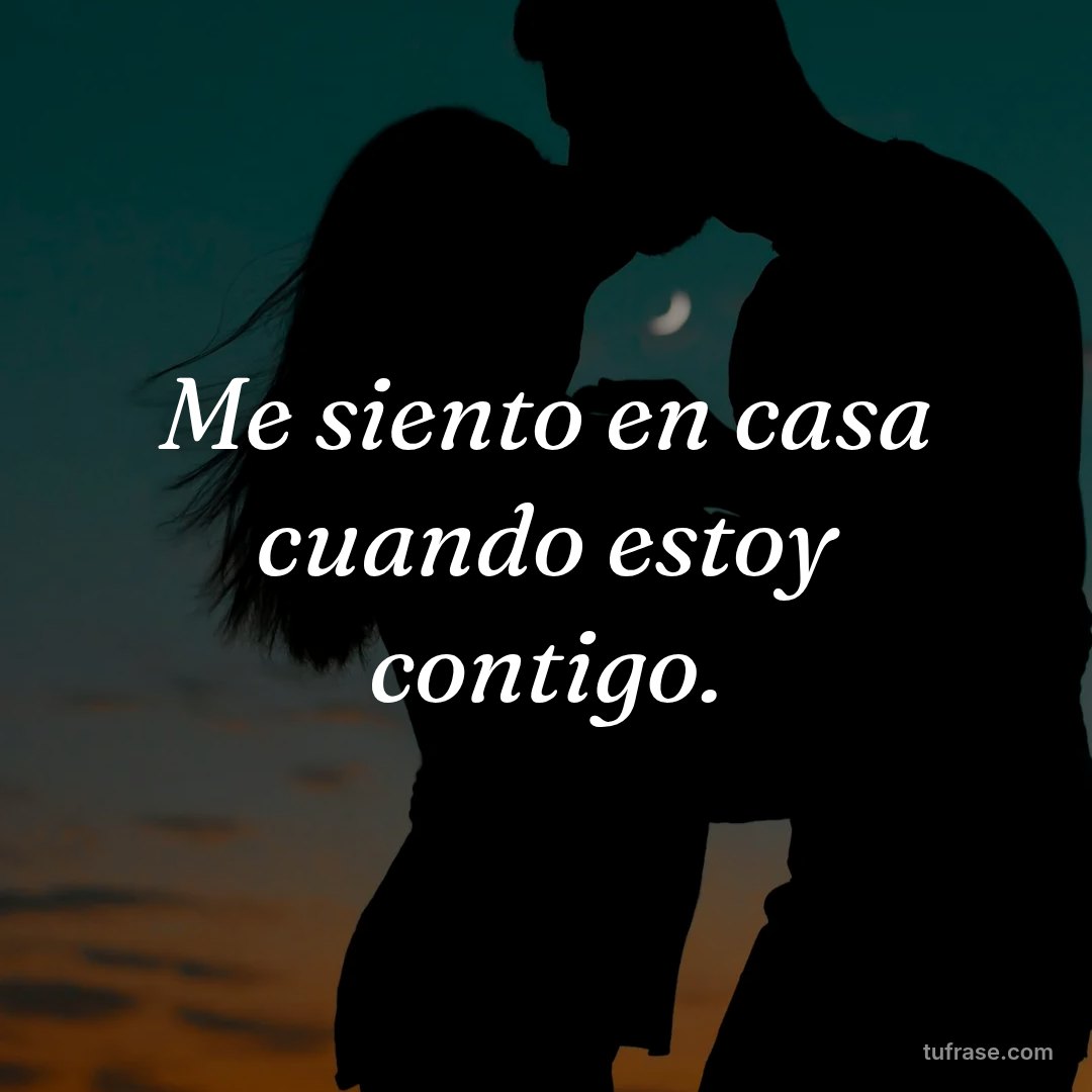 Me siento en casa cuando estoy contigo.