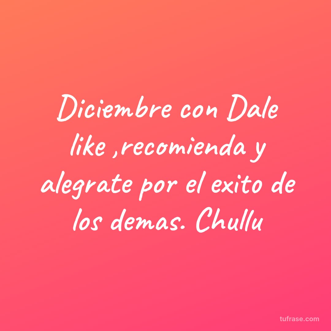 Diciembre con Dale like ,recomienda y alegrate por el exito de los demas. Chullu
