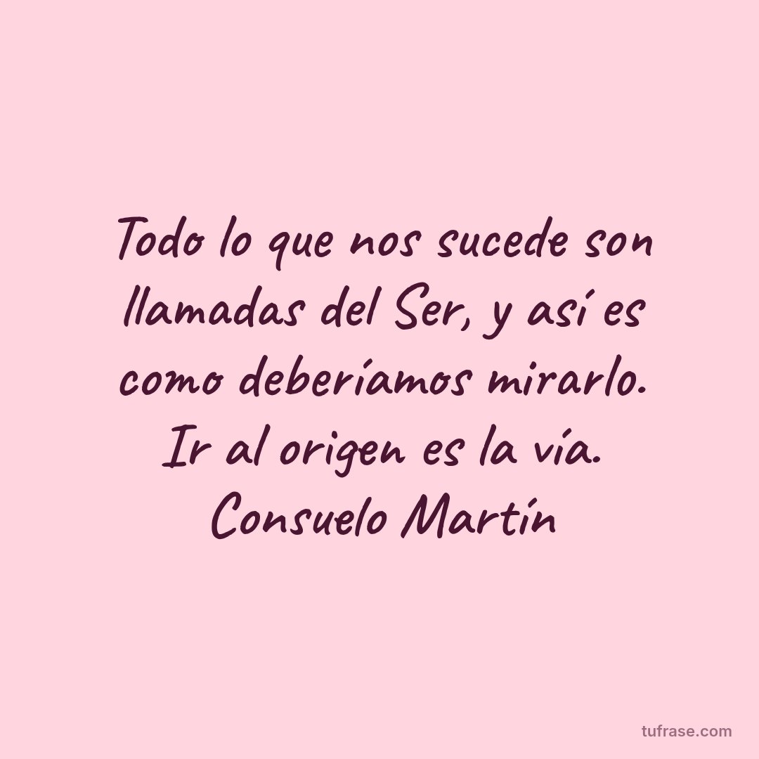 Todo lo que nos sucede son llamadas del Ser, y así es como deberíamos mirarlo. Ir al origen es la vía. Consuelo Martín