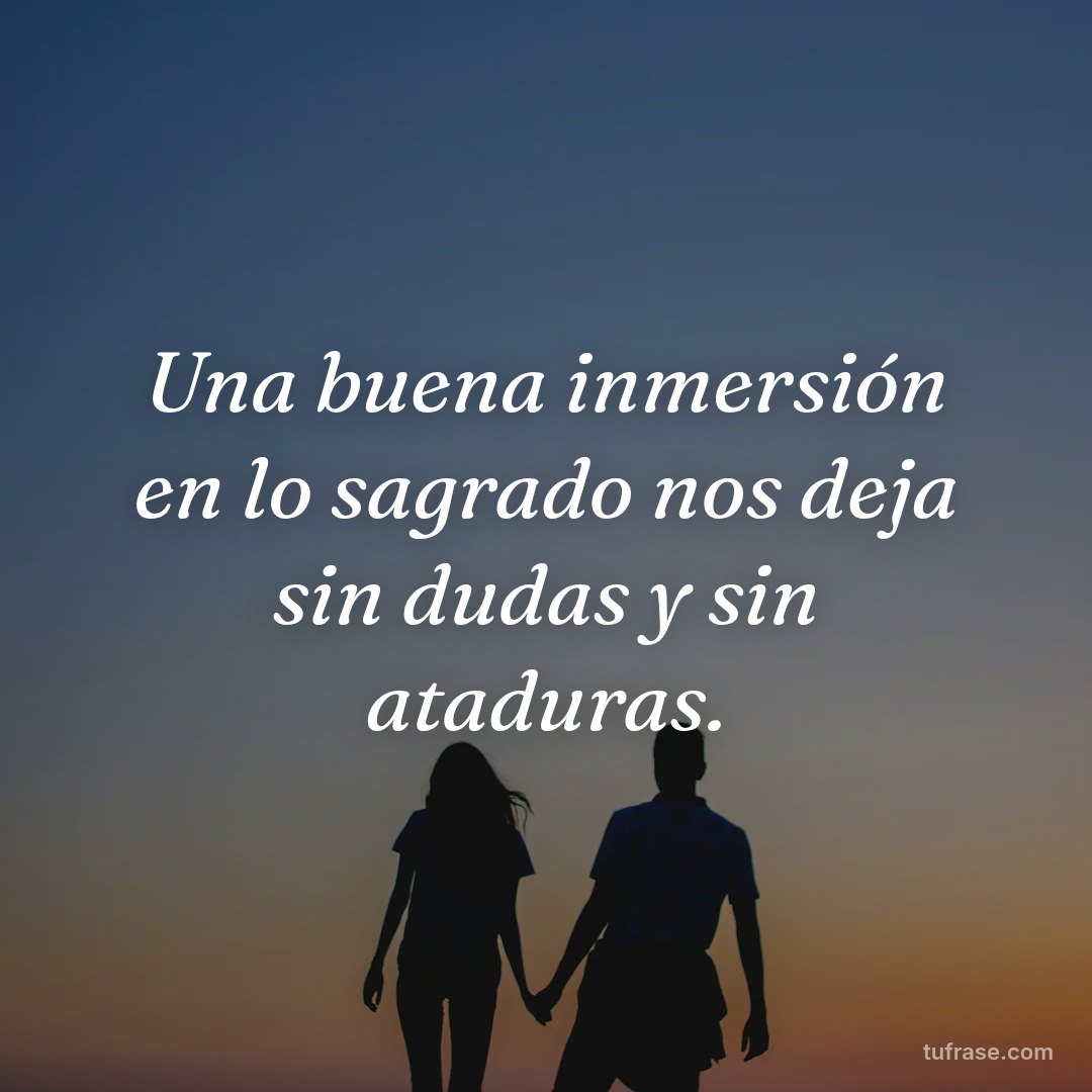 Una buena inmersión en lo sagrado nos deja sin dudas y sin ataduras.
