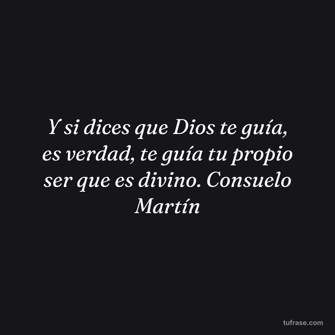 Y si dices que Dios te guía, es verdad, te guía tu propio ser que es divino. Consuelo Martín