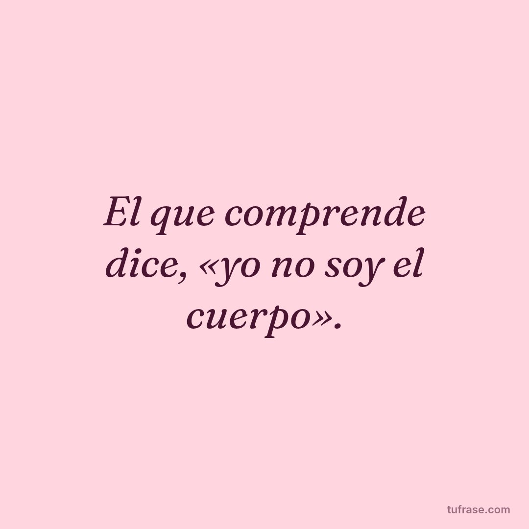 El que comprende dice, «yo no soy el cuerpo».