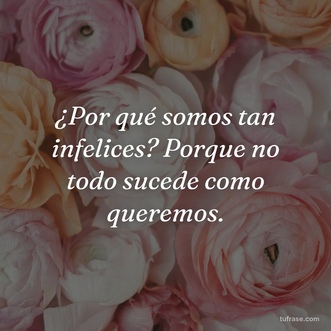 ¿Por qué somos tan infelices? Porque no todo sucede como queremos.