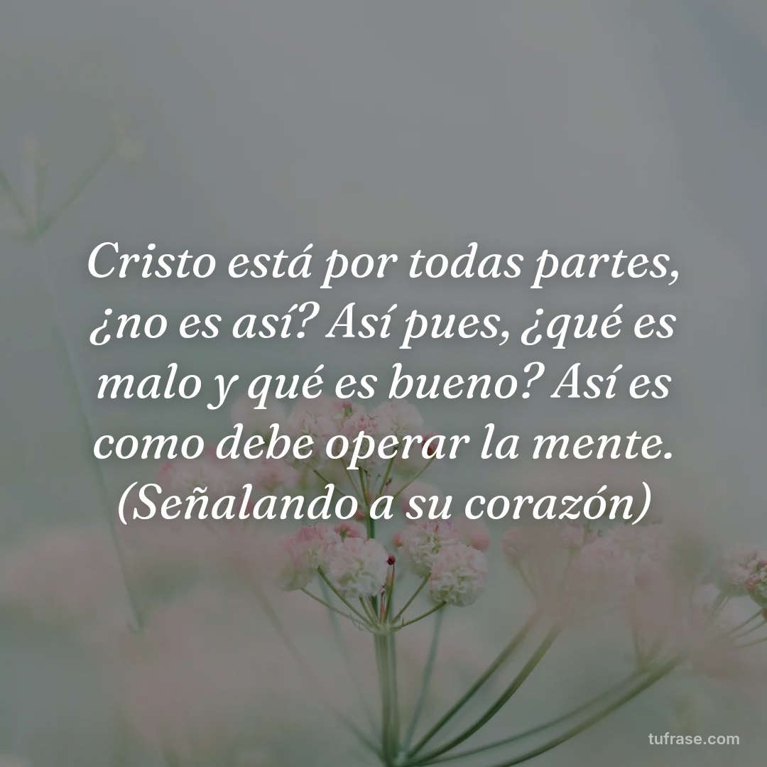 Cristo está por todas partes, ¿no es así? Así pues, ¿qué es malo y qué es bueno? Así es como debe operar la mente. (Señalando a su corazón)