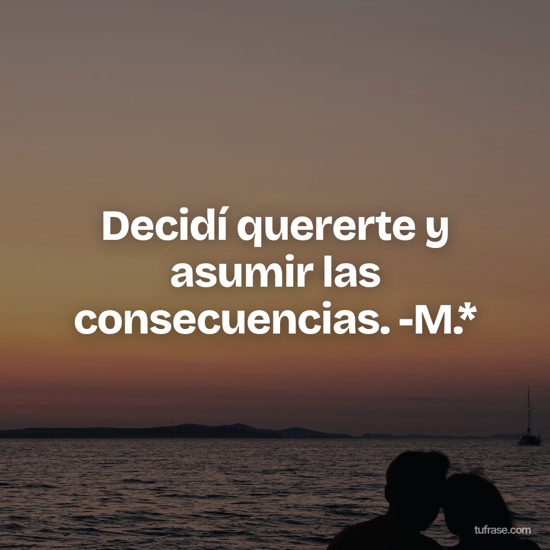Decidí quererte y asumir las consecuencias. -M.*