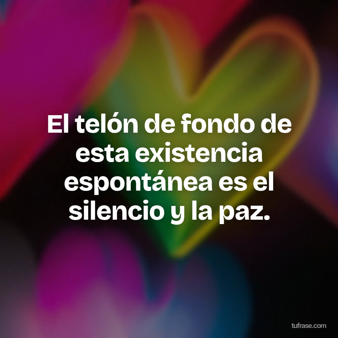 El telón de fondo de esta existencia espontánea es el silencio y la paz.