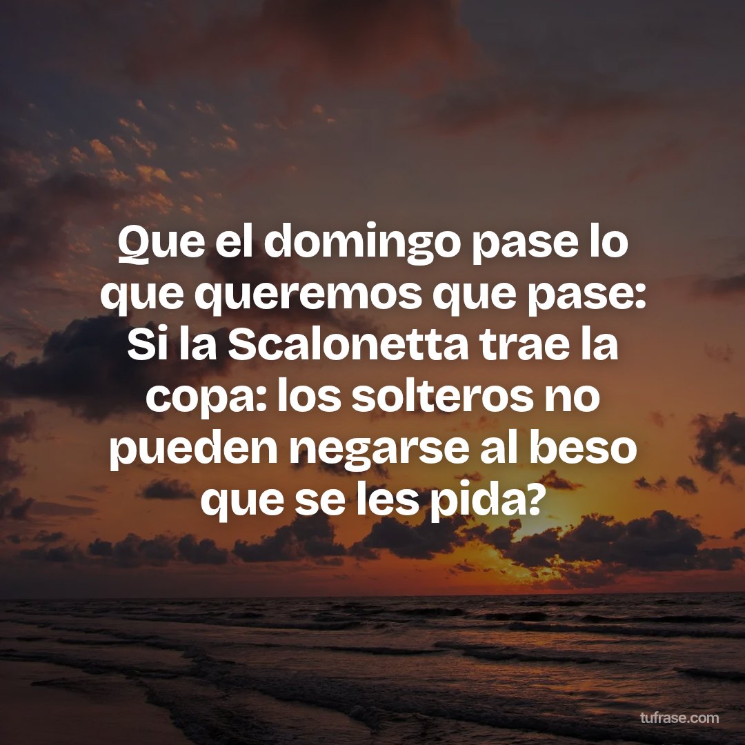 Que el domingo pase lo que queremos que pase: Si la Scalonetta trae la copa: los solteros no pueden negarse al beso que se les pida?