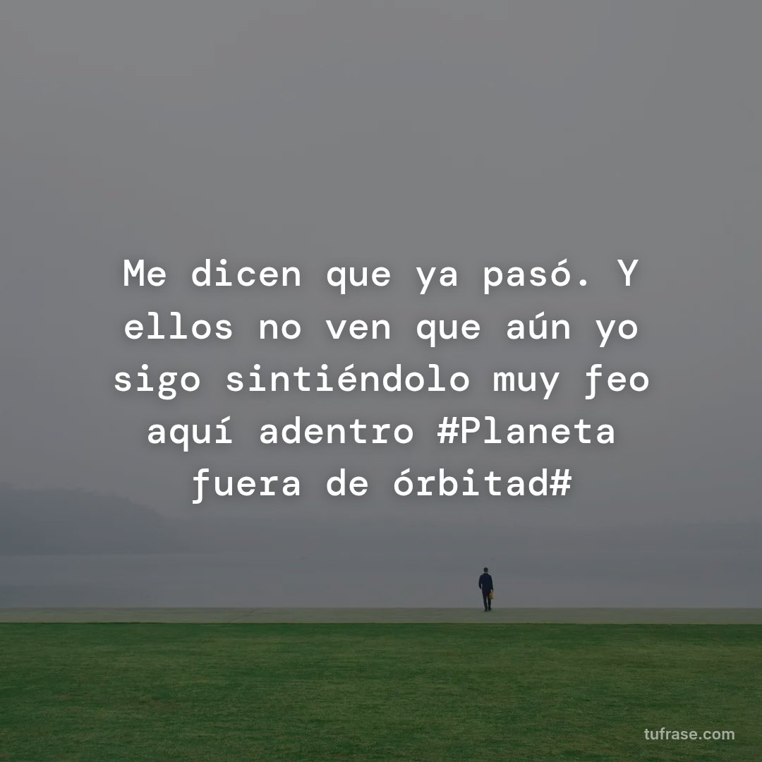 Me dicen que ya pasó. Y ellos no ven que aún yo sigo sintiéndolo muy feo aquí adentro #Planeta fuera de órbitad#