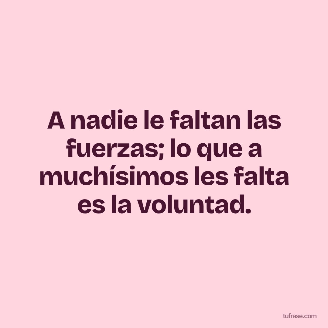 A nadie le faltan las fuerzas; lo que a muchísimos les falta es la voluntad.