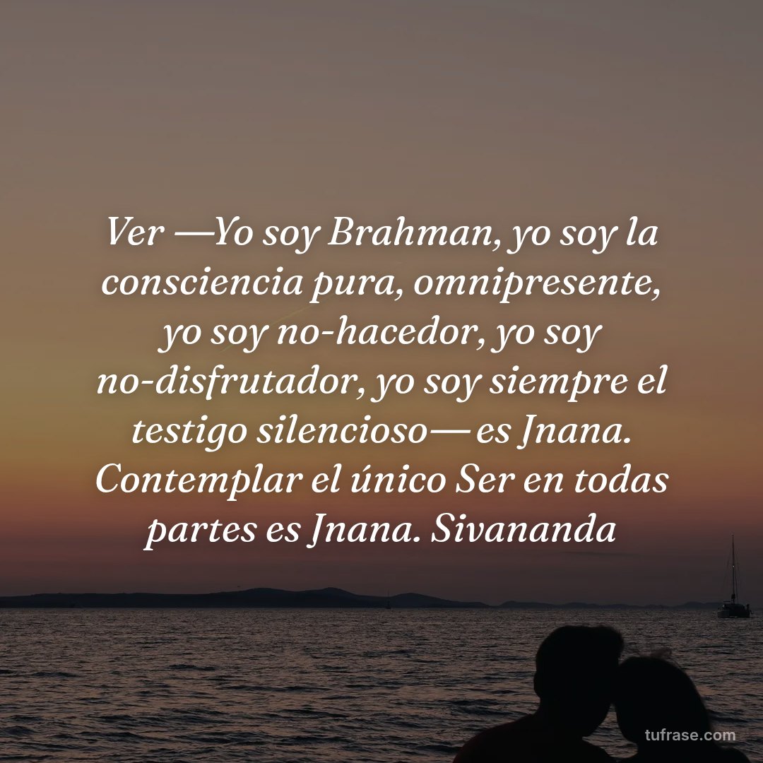 Ver ―Yo soy Brahman, yo soy la consciencia pura, omnipresente, yo soy no-hacedor, yo soy no-disfrutador, yo soy siempre el testigo silencioso― es Jnana. Contemplar el único Ser en todas partes es Jnana. Sivananda