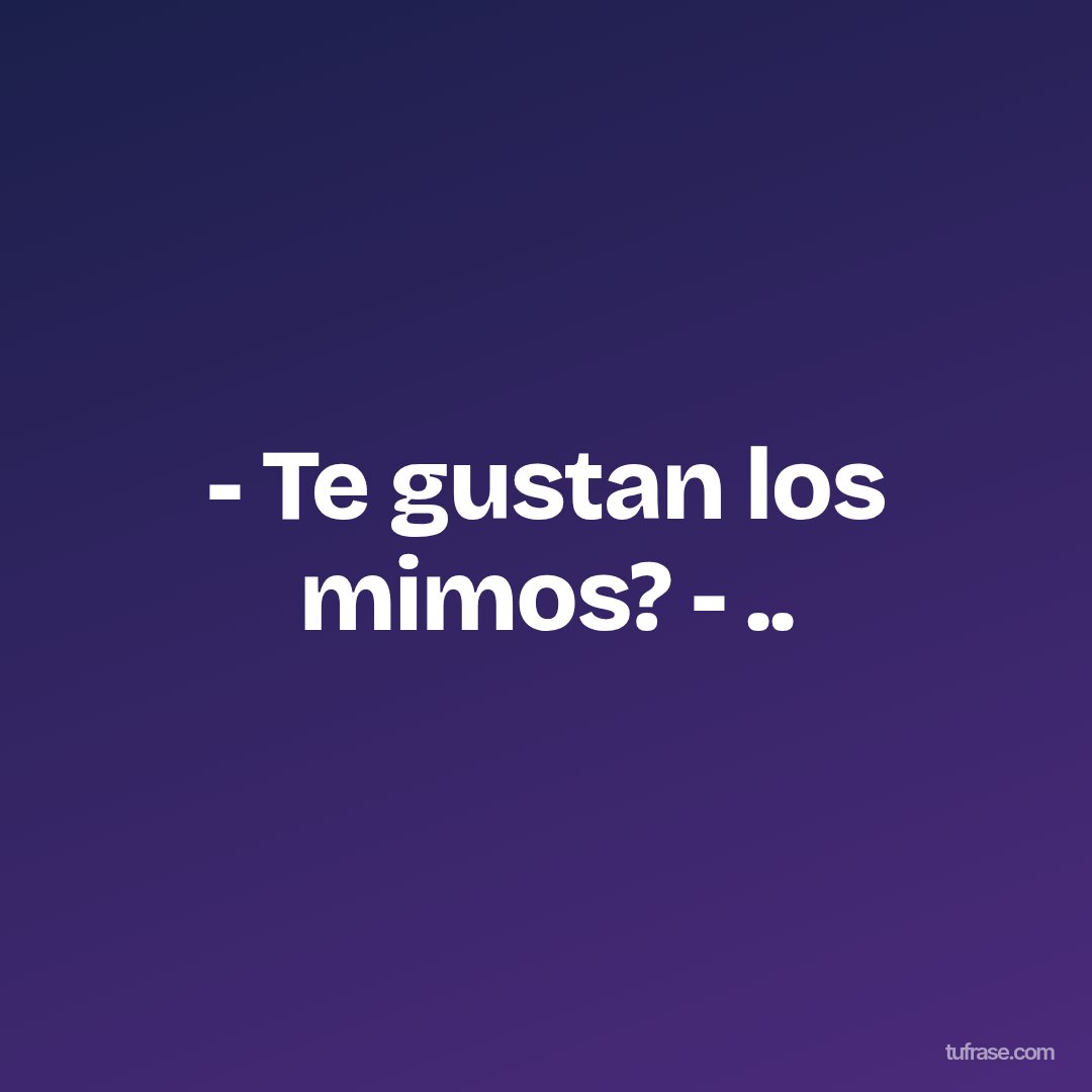 - Te gustan los mimos? - ..