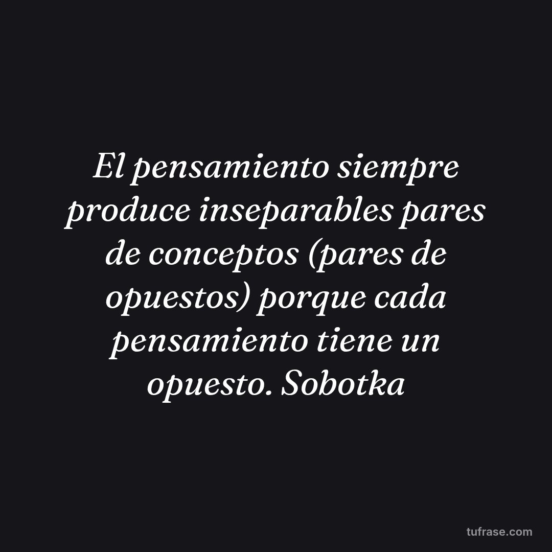 El pensamiento siempre produce inseparables pares de conceptos (pares de opuestos) porque cada pensamiento tiene un opuesto. Sobotka