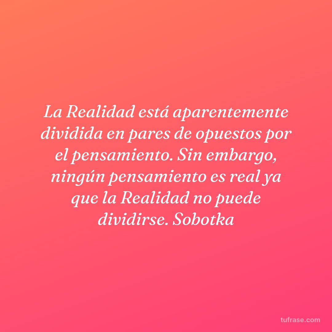 La Realidad está aparentemente dividida en pares de opuestos por el pensamiento. Sin embargo, ningún pensamiento es real ya que la Realidad no puede dividirse. Sobotka