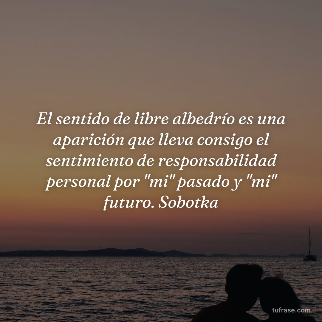 El sentido de libre albedrío es una aparición que lleva consigo el sentimiento de responsabilidad personal por "mi" pasado y "mi" futuro. Sobotka