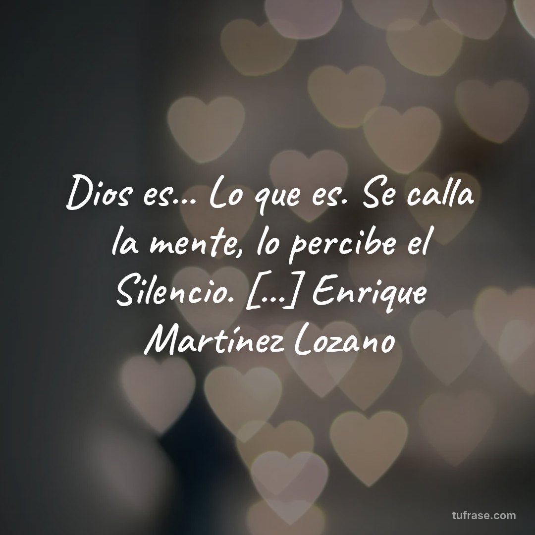 Dios es... Lo que es. Se calla la mente, lo percibe el Silencio. [...] Enrique Martínez Lozano