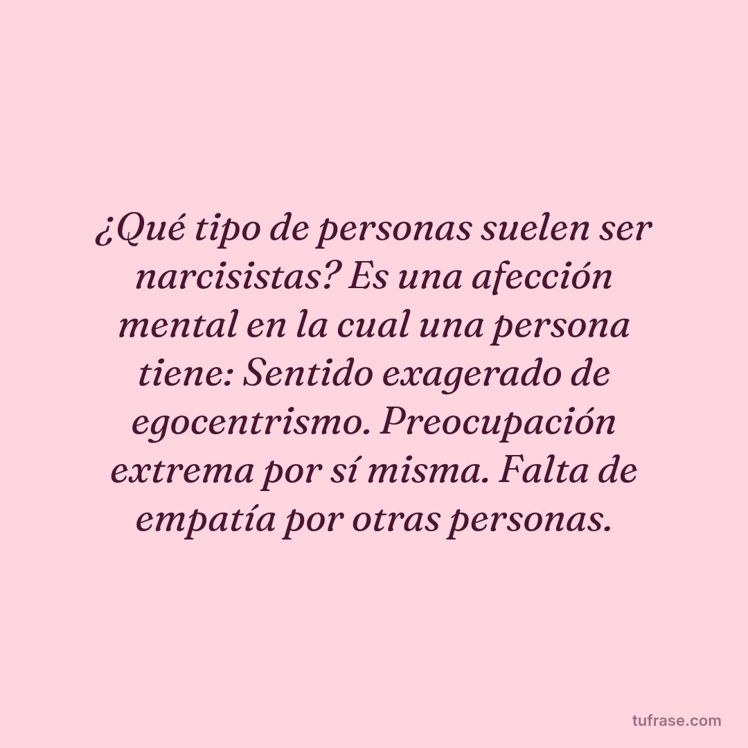 ¿Qué tipo de personas suelen ser narcisistas? Es una afección mental en la cual una persona tiene: Sentido exagerado de egocentrismo. Preocupación extrema por sí misma. Falta de empatía por otras personas.