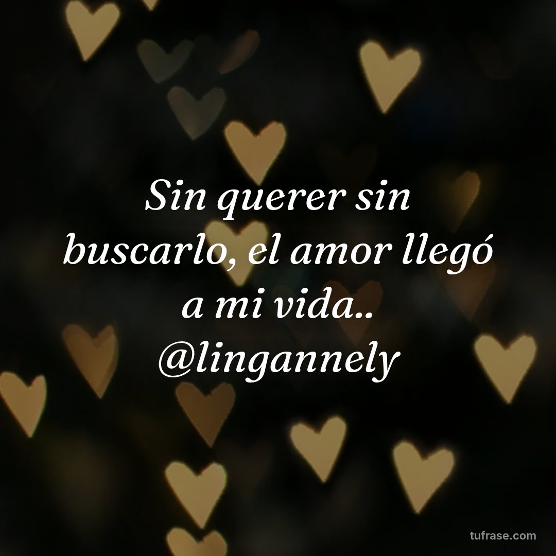 Sin querer sin buscarlo, el amor llegó a mi vida.. @lingannely