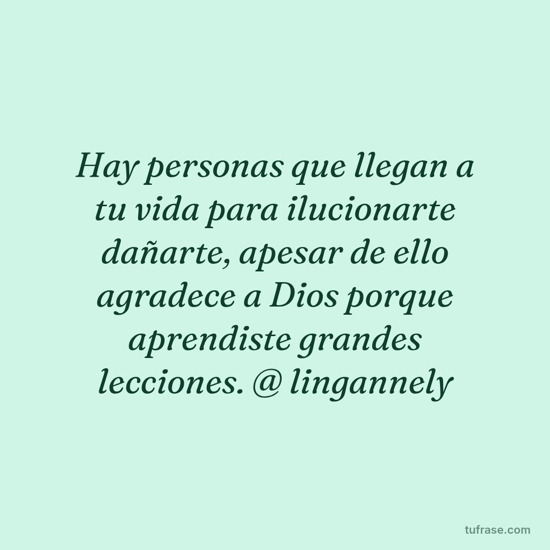 Hay personas que llegan a tu vida para ilucionarte dañarte, apesar de ello agradece a Dios porque aprendiste grandes lecciones. @ lingannely