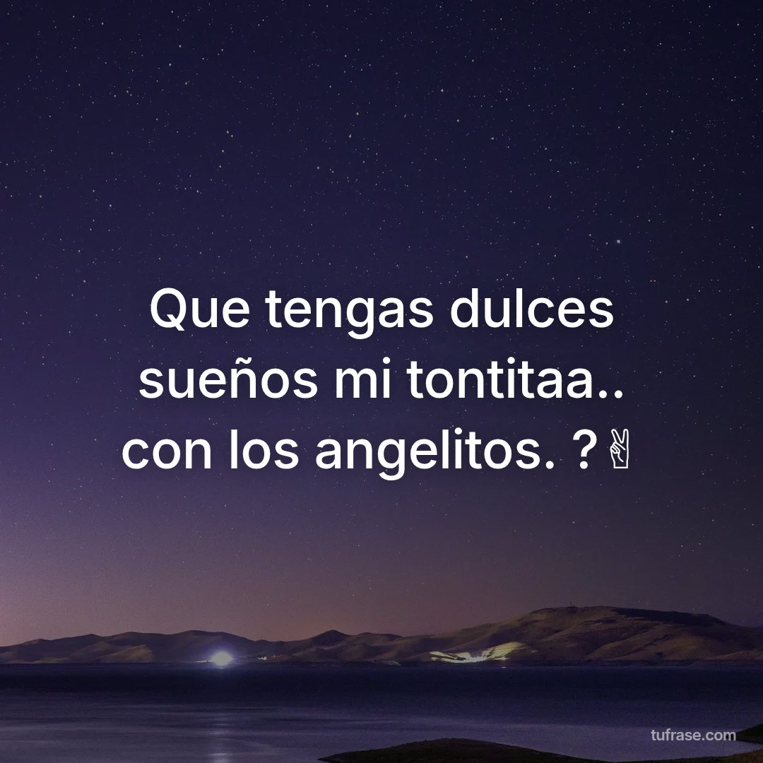 Que tengas dulces sueños mi tontitaa.. con los angelitos. ?✌️
