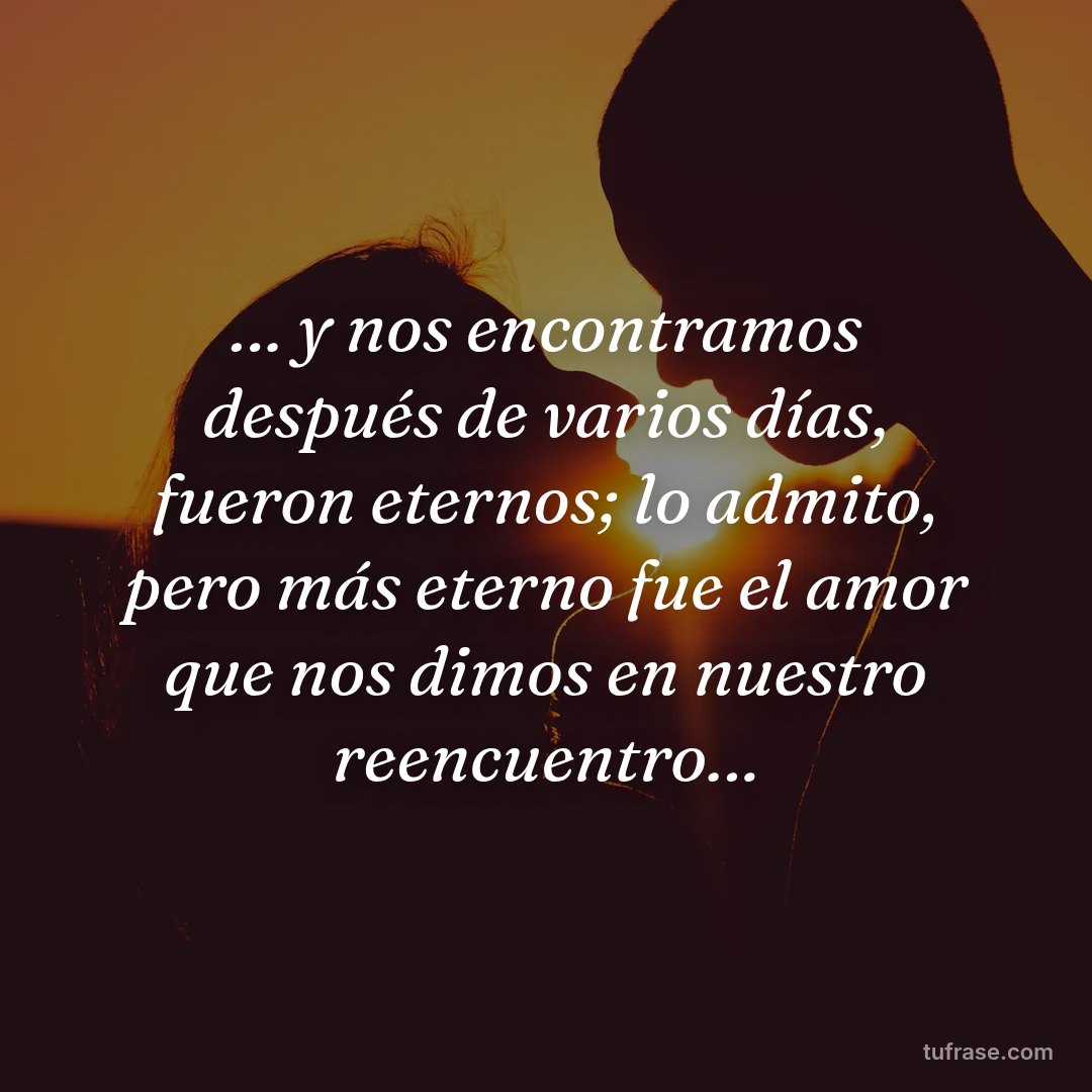 … y nos encontramos después de varios días, fueron eternos; lo admito, pero más eterno fue el amor que nos dimos en nuestro reencuentro…