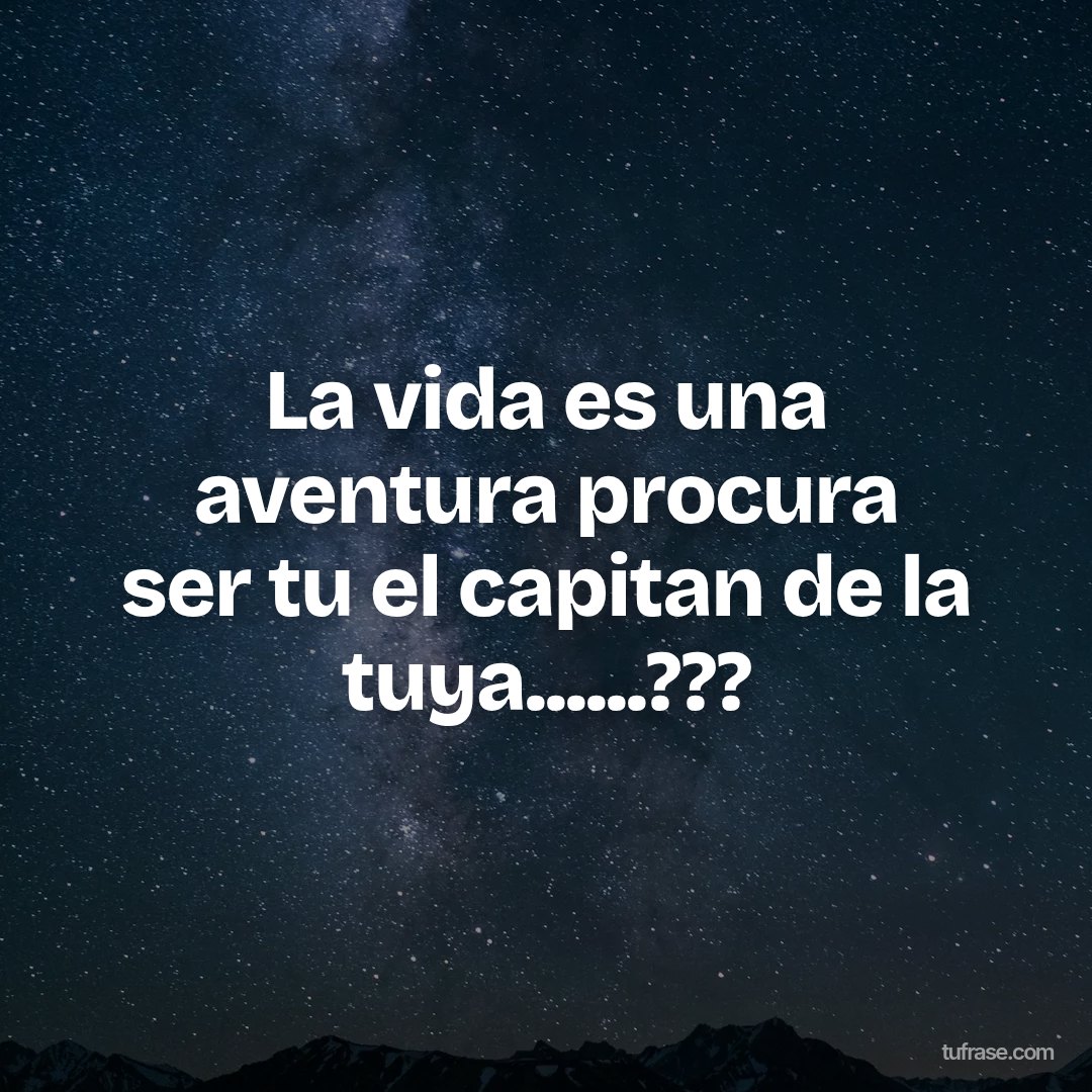 La vida es una aventura procura ser tu el capitan de la tuya......???