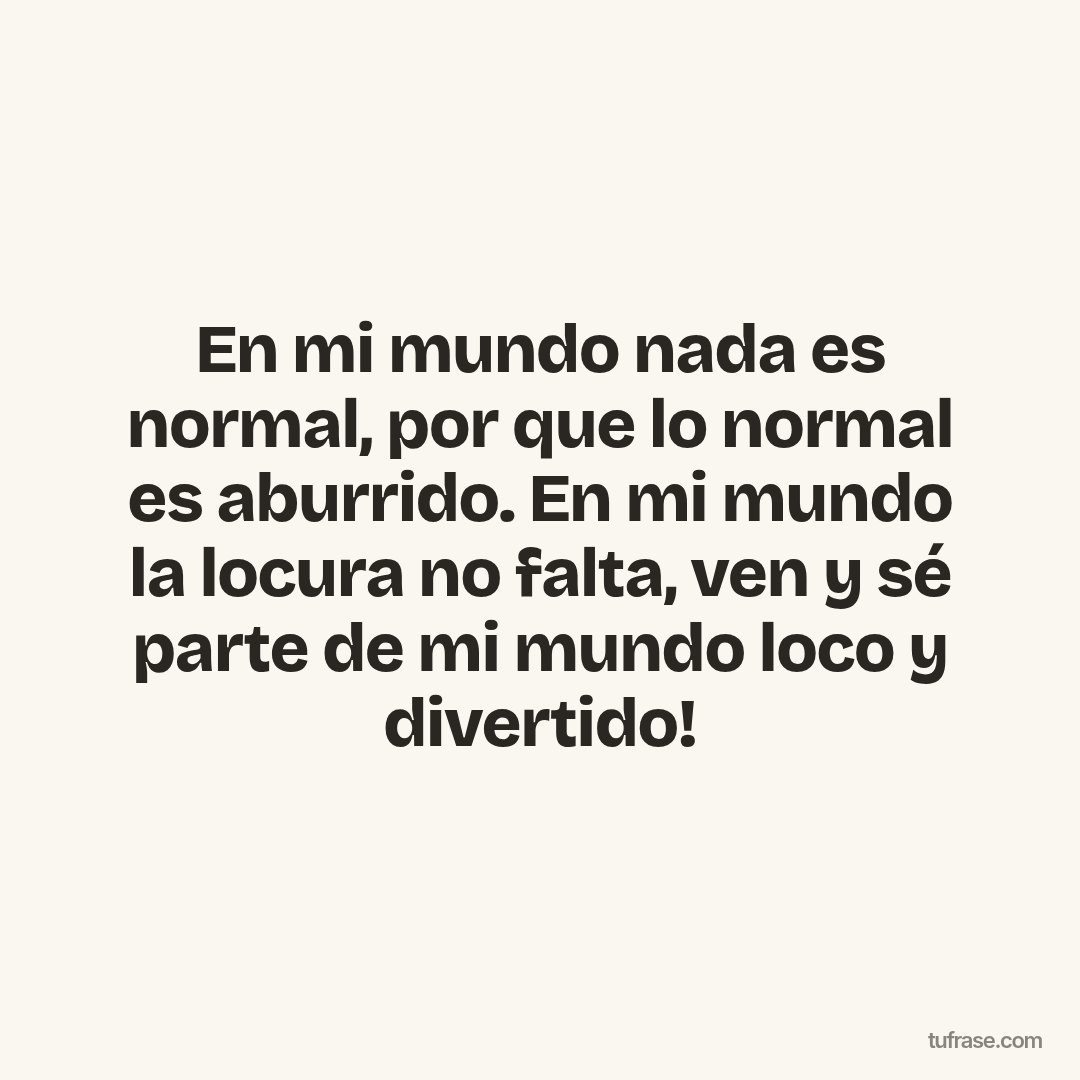 En mi mundo nada es normal, por que lo normal es aburrido. En mi mundo la locura no falta, ven y sé parte de mi mundo loco y divertido!