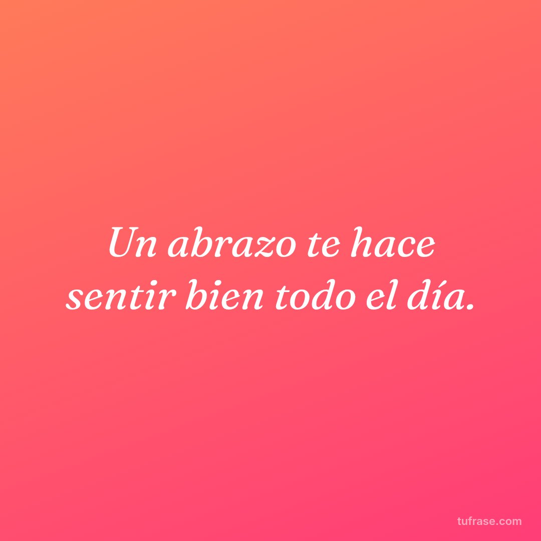 Un abrazo te hace sentir bien todo el día.