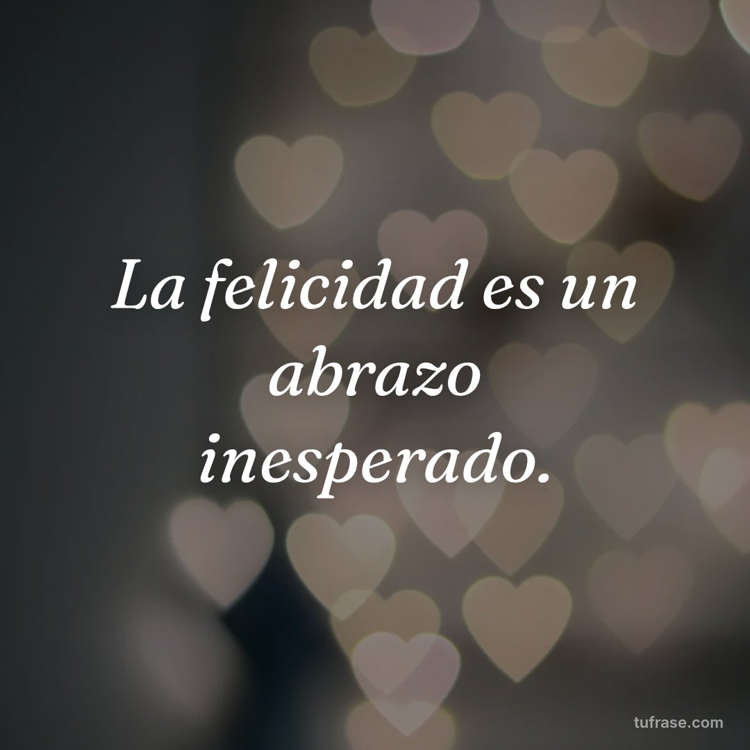 La felicidad es un abrazo inesperado.