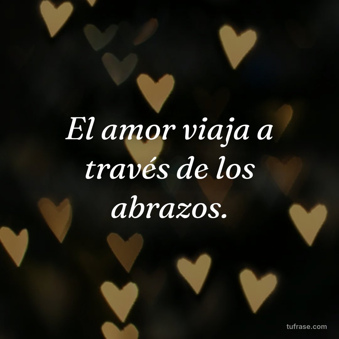El amor viaja a través de los abrazos.