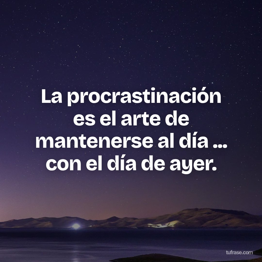 La procrastinación es el arte de mantenerse al día ... con el día de ayer.