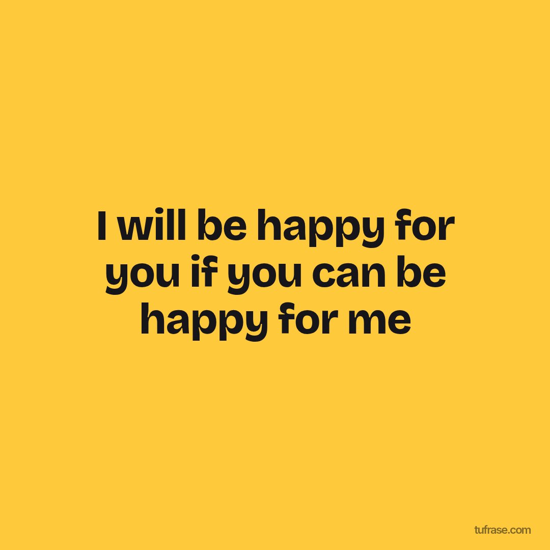 I will be happy for you if you can be happy for me
