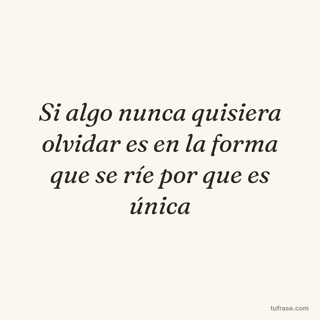 Si algo nunca quisiera olvidar es en la forma que se ríe por que es única