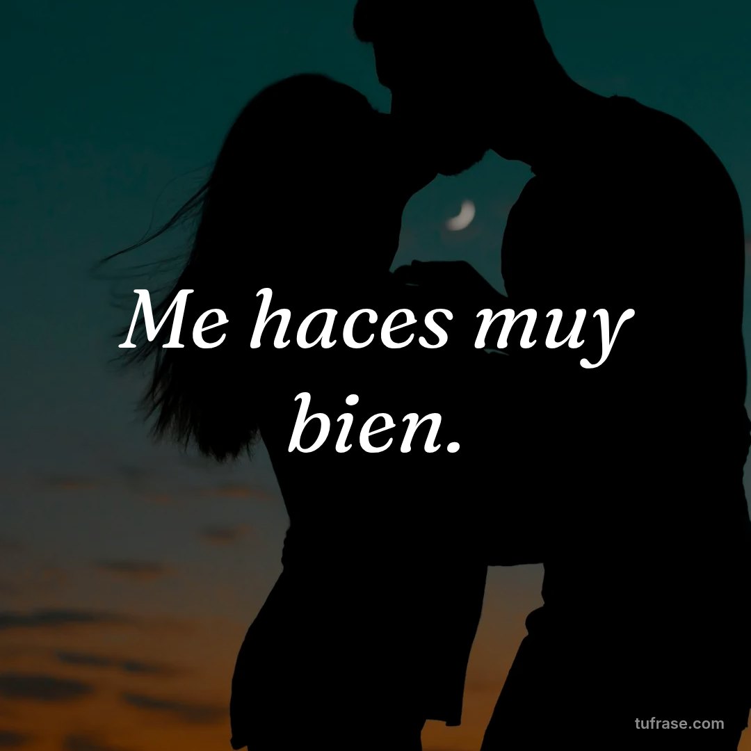 Me haces muy bien.