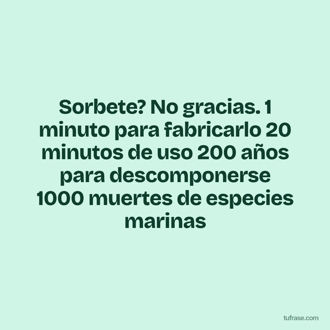 Sorbete? No gracias. 1 minuto para fabricarlo 20 minutos de uso 200 años para descomponerse 1000 muertes de especies marinas