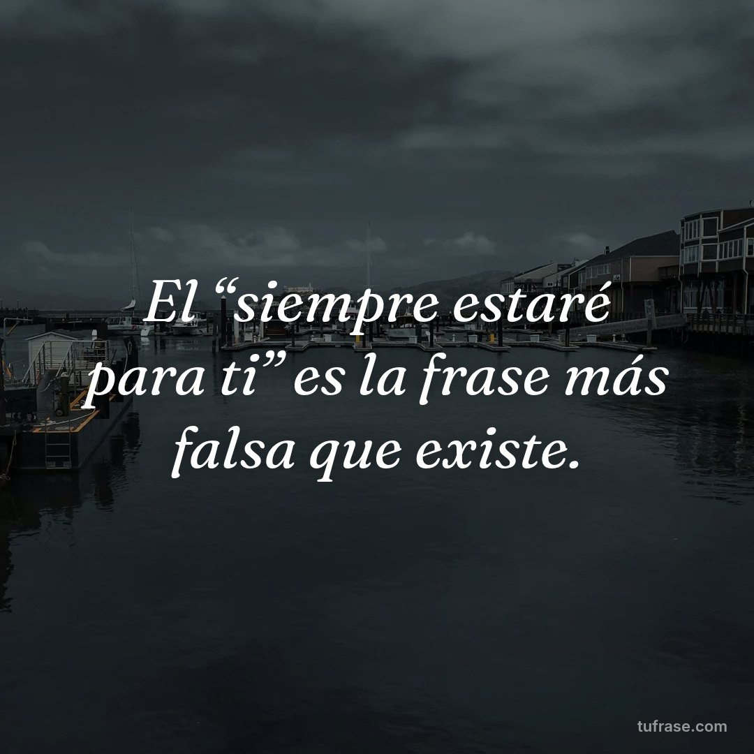 El “siempre estaré para ti” es la frase más falsa que existe.
