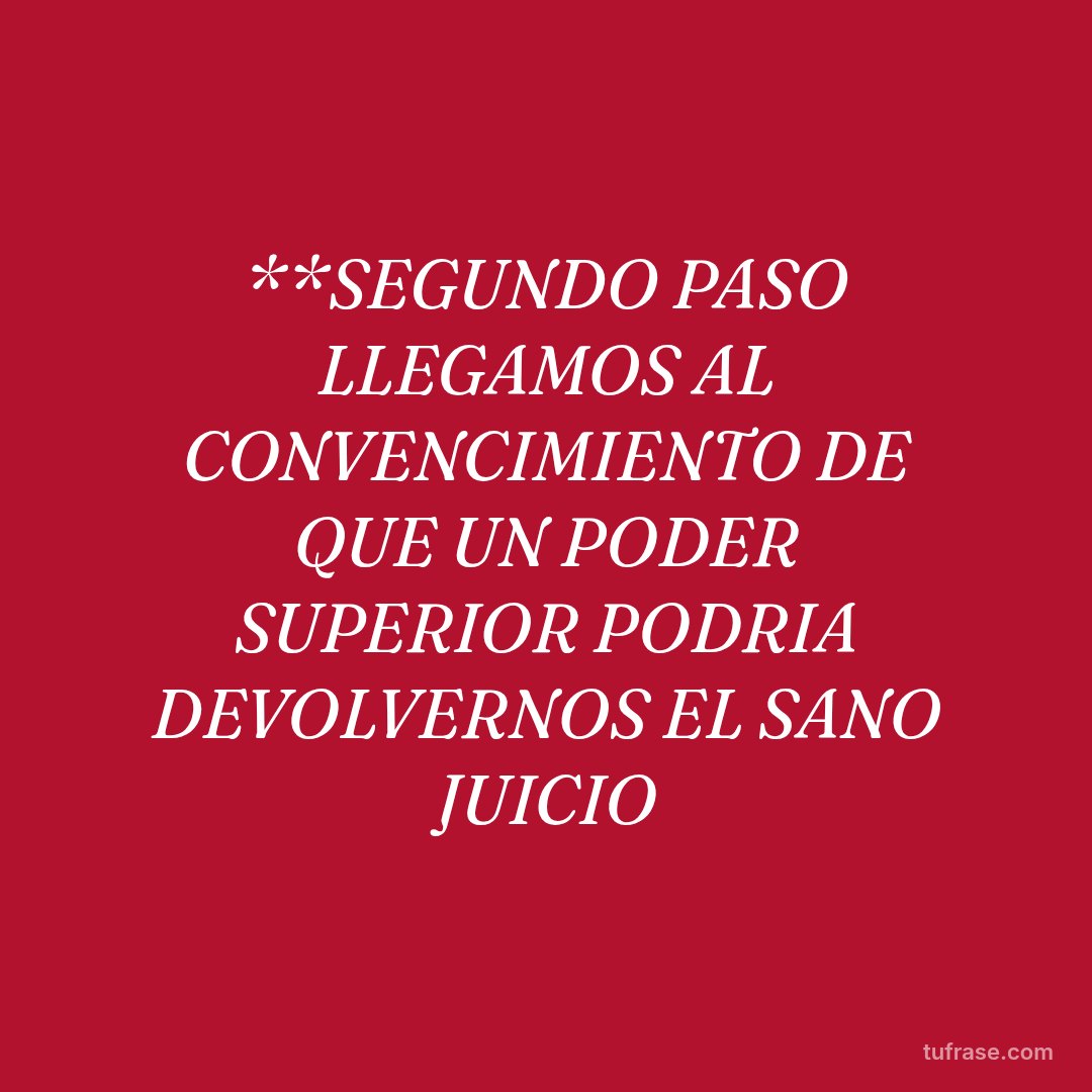 **SEGUNDO PASO LLEGAMOS AL CONVENCIMIENTO DE QUE UN PODER SUPERIOR PODRIA DEVOLVERNOS EL SANO JUICIO