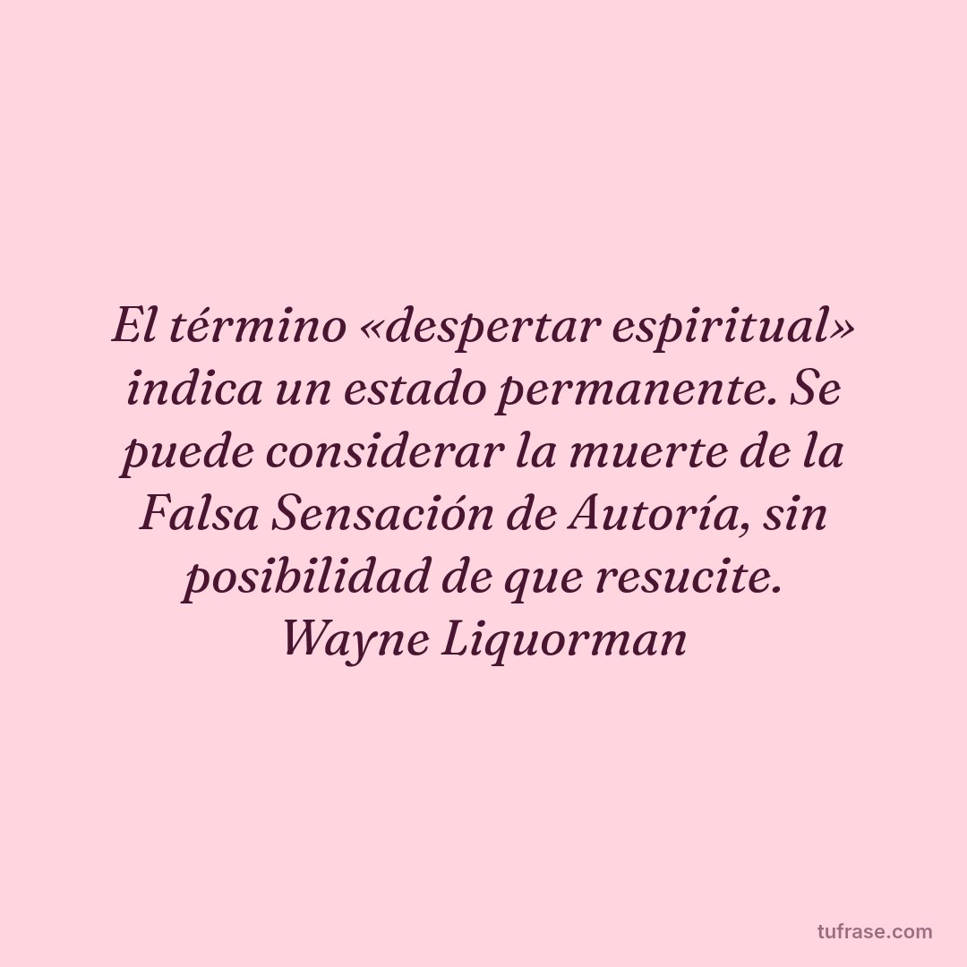 El término «despertar espiritual» indica un estado permanente. Se puede considerar la muerte de la Falsa Sensación de Autoría, sin posibilidad de que resucite. Wayne Liquorman