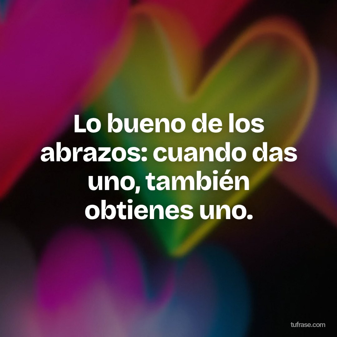 Lo bueno de los abrazos: cuando das uno, también obtienes uno.