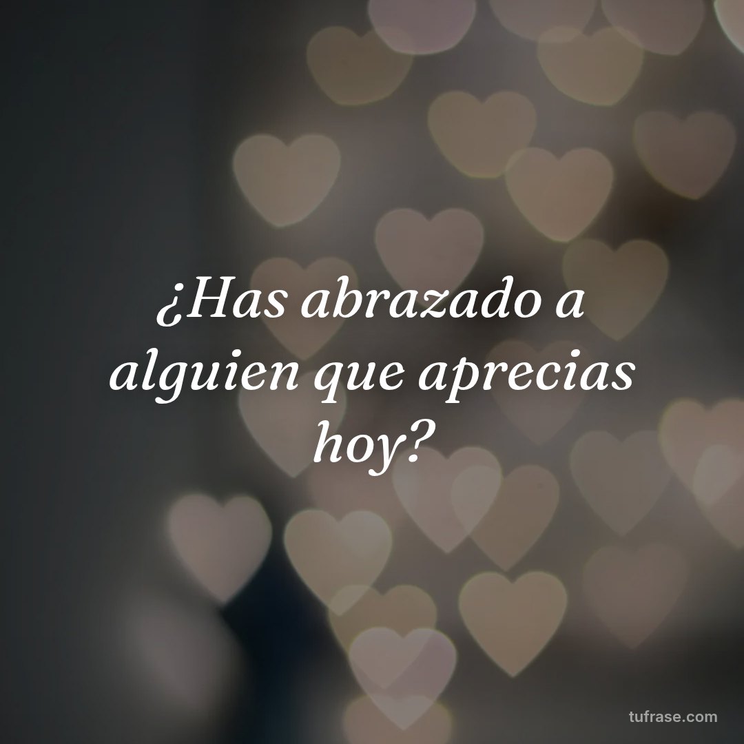 ¿Has abrazado a alguien que aprecias hoy?
