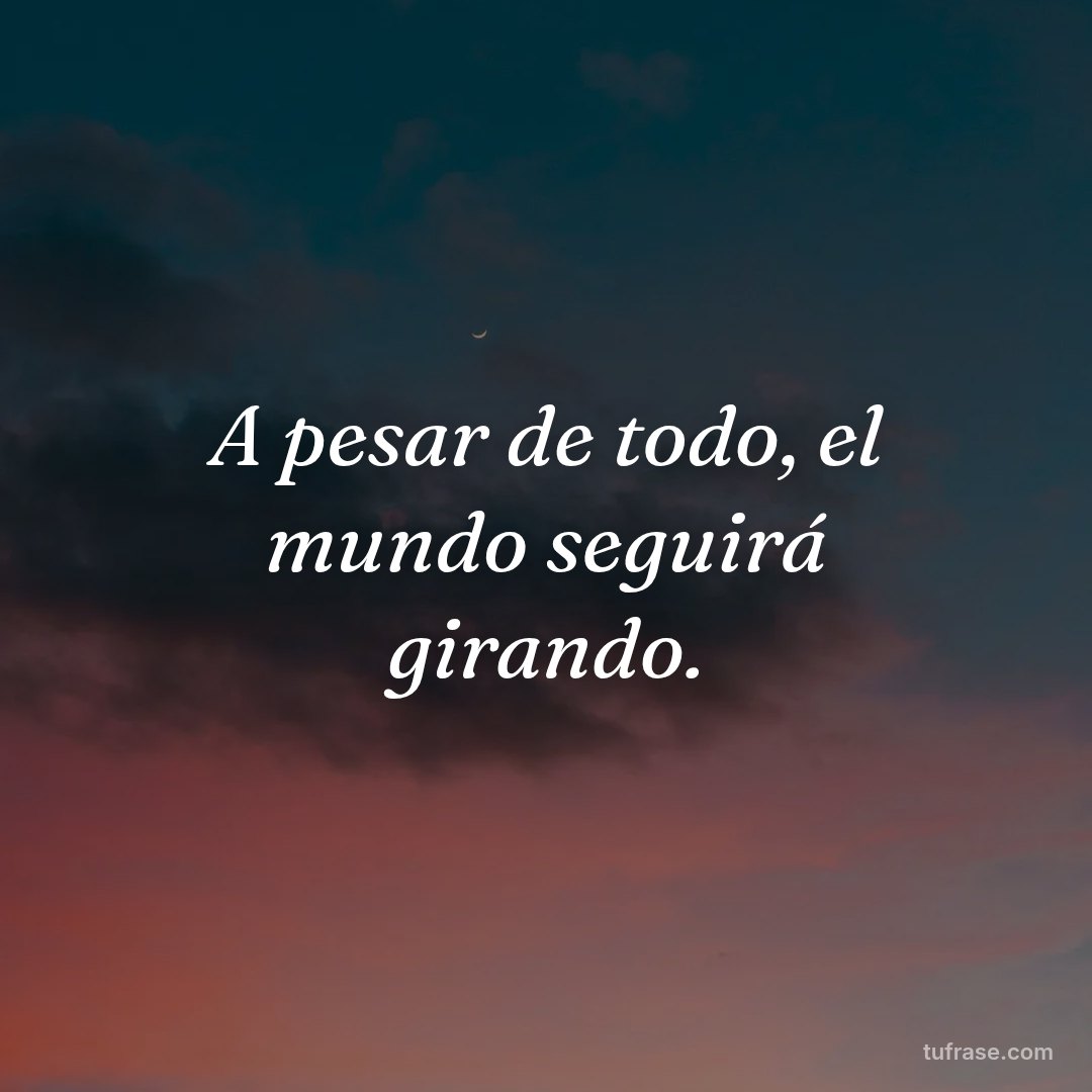 A pesar de todo, el mundo seguirá girando.