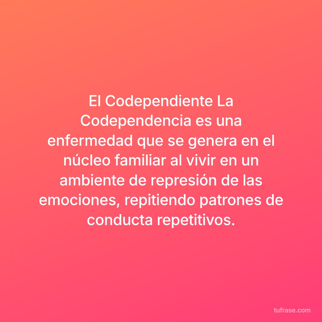 El Codependiente La Codependencia es una enfermedad que se genera en el núcleo familiar al vivir en un ambiente de represión de las emociones, repitiendo patrones de conducta repetitivos.