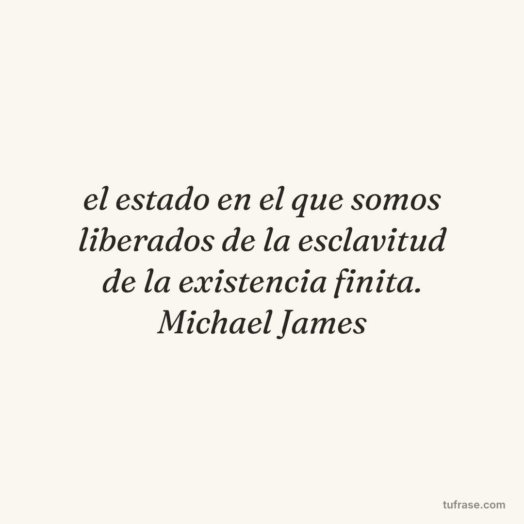 el estado en el que somos liberados de la esclavitud de la existencia finita. Michael James