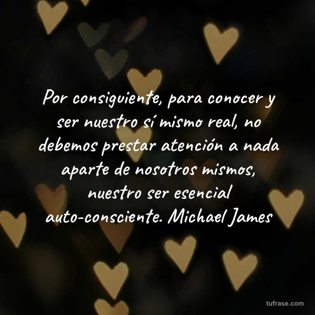 Por consiguiente, para conocer y ser nuestro sí mismo real, no debemos prestar atención a nada aparte de nosotros mismos, nuestro ser esencial auto-consciente. Michael James