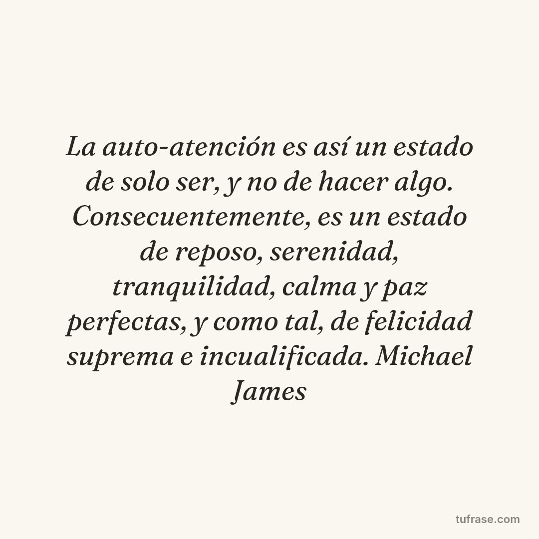 La auto-atención es así un estado de solo ser, y no de hacer algo. Consecuentemente, es un estado de reposo, serenidad, tranquilidad, calma y paz perfectas, y como tal, de felicidad suprema e incualificada. Michael James